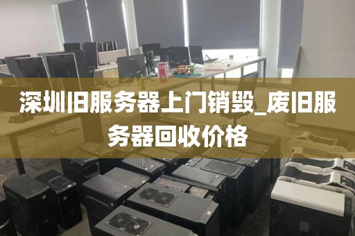 深圳旧服务器上门销毁_废旧服务器回收价格