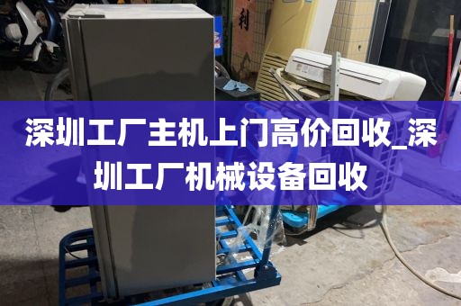 深圳工厂主机上门高价回收_深圳工厂机械设备回收