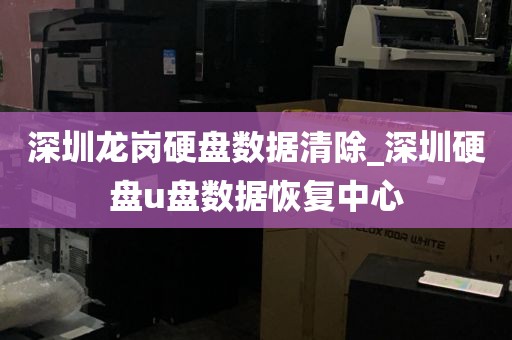 深圳龙岗硬盘数据清除_深圳硬盘u盘数据恢复中心