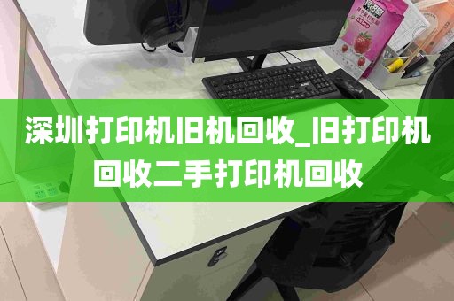 深圳打印机旧机回收_旧打印机回收二手打印机回收