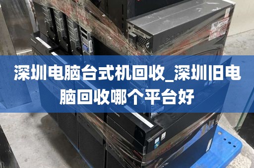 深圳电脑台式机回收_深圳旧电脑回收哪个平台好