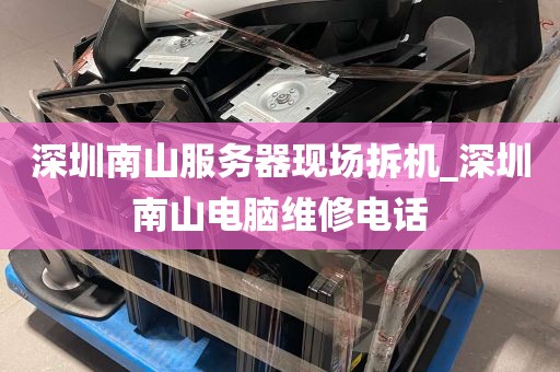 深圳南山服务器现场拆机_深圳南山电脑维修电话