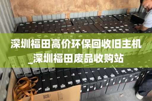 深圳福田高价环保回收旧主机_深圳福田废品收购站