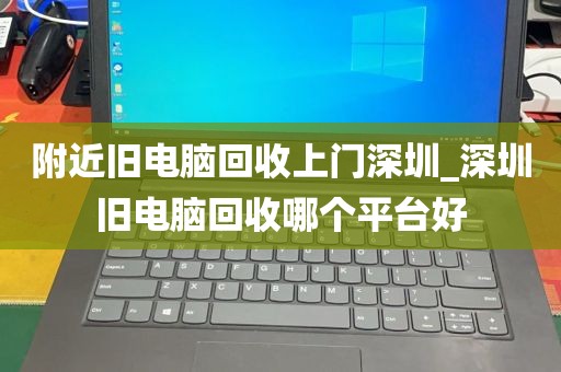 附近旧电脑回收上门深圳_深圳旧电脑回收哪个平台好