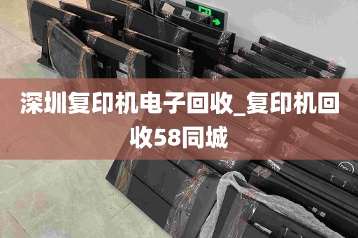 深圳复印机电子回收_复印机回收58同城
