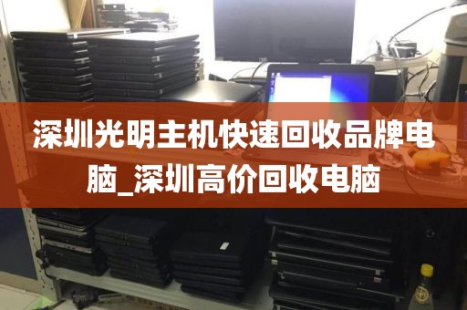 深圳光明主机快速回收品牌电脑_深圳高价回收电脑
