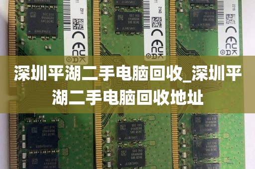 深圳平湖二手电脑回收_深圳平湖二手电脑回收地址