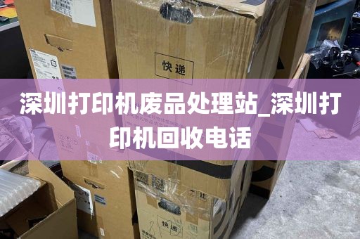 深圳打印机废品处理站_深圳打印机回收电话