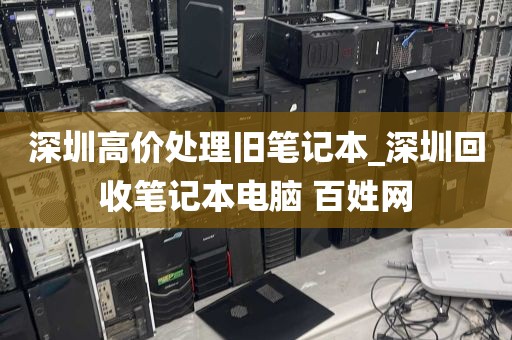 深圳高价处理旧笔记本_深圳回收笔记本电脑 百姓网