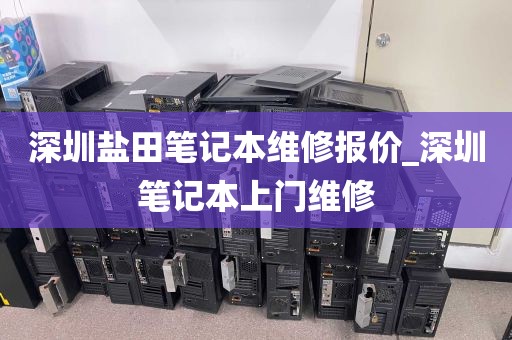 深圳盐田笔记本维修报价_深圳笔记本上门维修