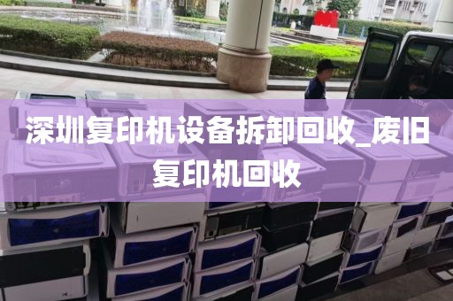 深圳复印机设备拆卸回收_废旧复印机回收