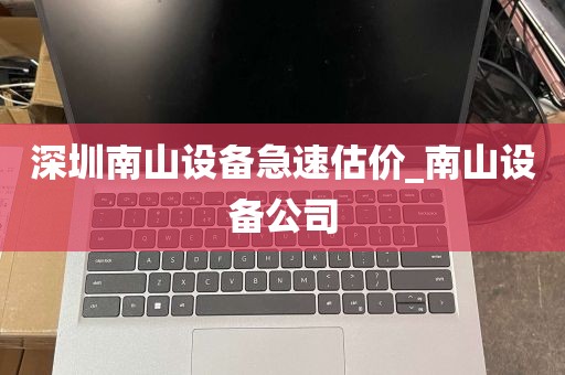 深圳南山设备急速估价_南山设备公司