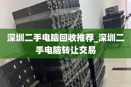 深圳二手电脑回收推荐_深圳二手电脑转让交易