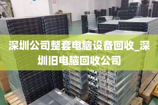 深圳公司整套电脑设备回收_深圳旧电脑回收公司
