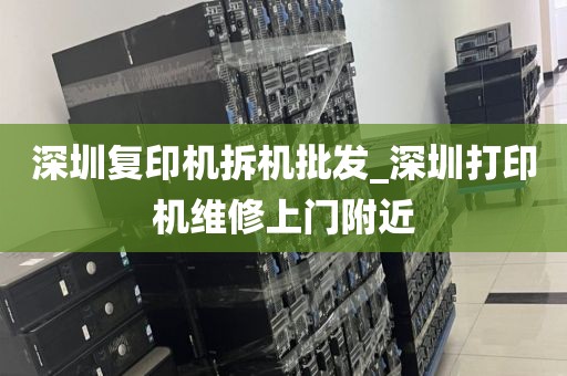 深圳复印机拆机批发_深圳打印机维修上门附近