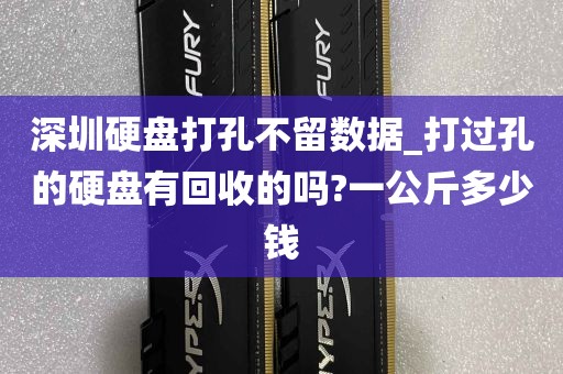 深圳硬盘打孔不留数据_打过孔的硬盘有回收的吗?一公斤多少钱
