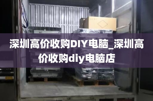 深圳高价收购DIY电脑_深圳高价收购diy电脑店