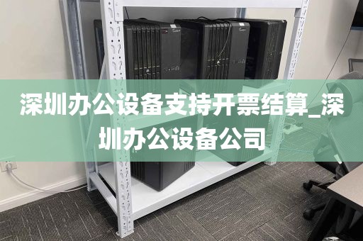 深圳办公设备支持开票结算_深圳办公设备公司