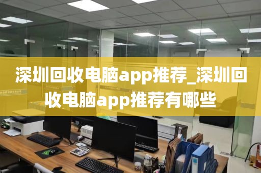 深圳回收电脑app推荐_深圳回收电脑app推荐有哪些