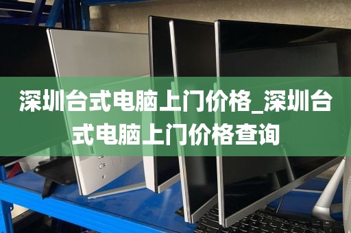 深圳台式电脑上门价格_深圳台式电脑上门价格查询