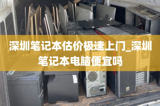 深圳笔记本估价极速上门_深圳笔记本电脑便宜吗