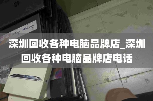 深圳回收各种电脑品牌店_深圳回收各种电脑品牌店电话