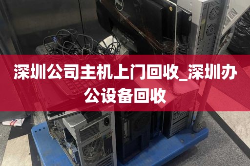 深圳公司主机上门回收_深圳办公设备回收