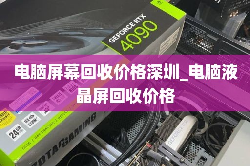 电脑屏幕回收价格深圳_电脑液晶屏回收价格