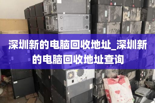 深圳新的电脑回收地址_深圳新的电脑回收地址查询