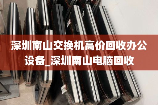 深圳南山交换机高价回收办公设备_深圳南山电脑回收