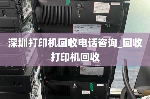 深圳打印机回收电话咨询_回收打印机回收
