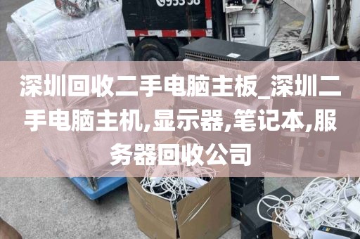 深圳回收二手电脑主板_深圳二手电脑主机,显示器,笔记本,服务器回收公司