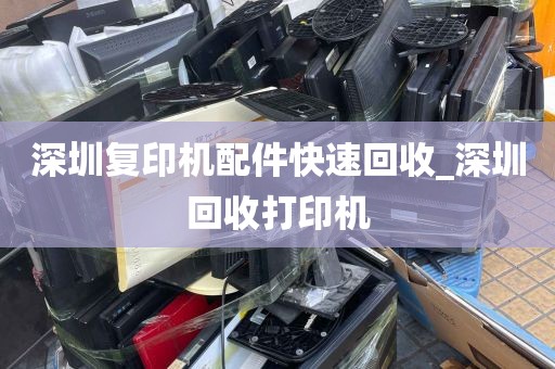 深圳复印机配件快速回收_深圳回收打印机