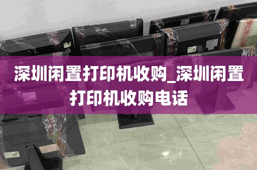 深圳闲置打印机收购_深圳闲置打印机收购电话