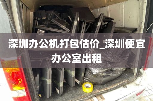 深圳办公机打包估价_深圳便宜办公室出租