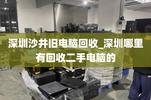 深圳沙井旧电脑回收_深圳哪里有回收二手电脑的