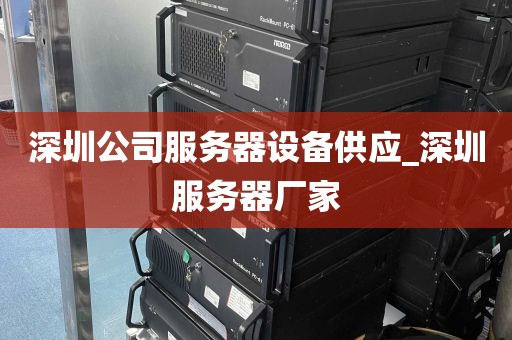 深圳公司服务器设备供应_深圳服务器厂家