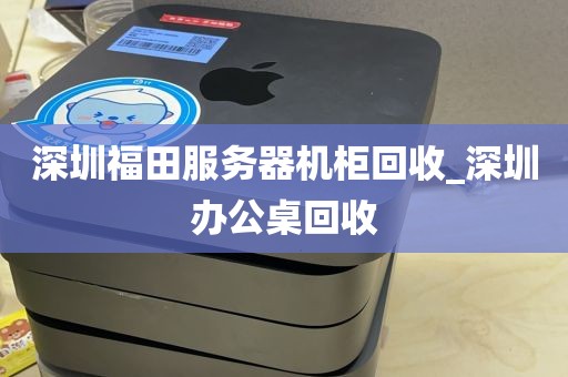 深圳福田服务器机柜回收_深圳办公桌回收