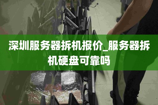 深圳服务器拆机报价_服务器拆机硬盘可靠吗