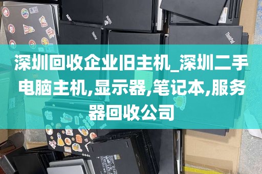深圳回收企业旧主机_深圳二手电脑主机,显示器,笔记本,服务器回收公司