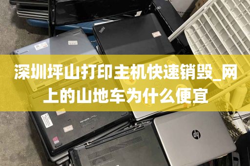 深圳坪山打印主机快速销毁_网上的山地车为什么便宜