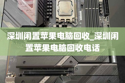 深圳闲置苹果电脑回收_深圳闲置苹果电脑回收电话