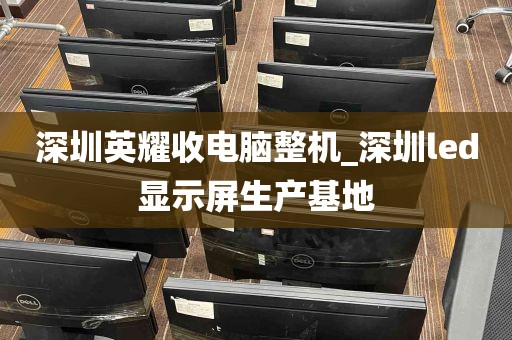 深圳英耀收电脑整机_深圳led显示屏生产基地