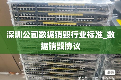 深圳公司数据销毁行业标准_数据销毁协议