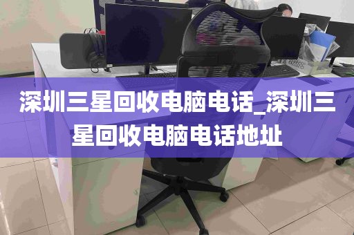 深圳三星回收电脑电话_深圳三星回收电脑电话地址