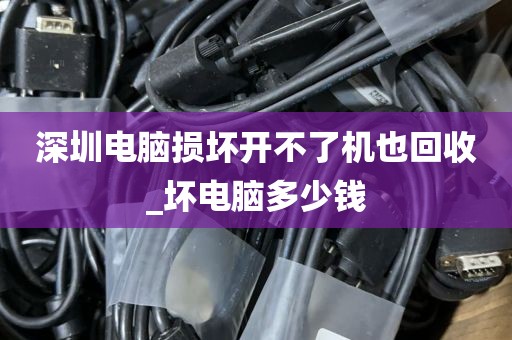 深圳电脑损坏开不了机也回收_坏电脑多少钱
