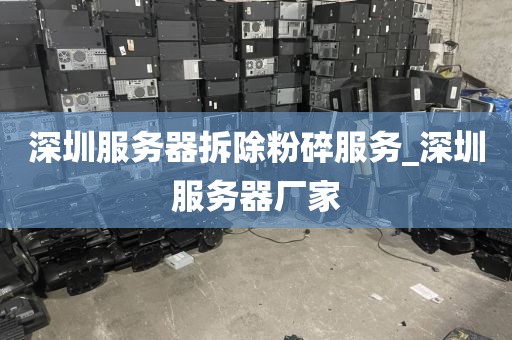 深圳服务器拆除粉碎服务_深圳服务器厂家