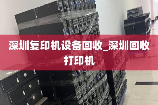 深圳复印机设备回收_深圳回收打印机