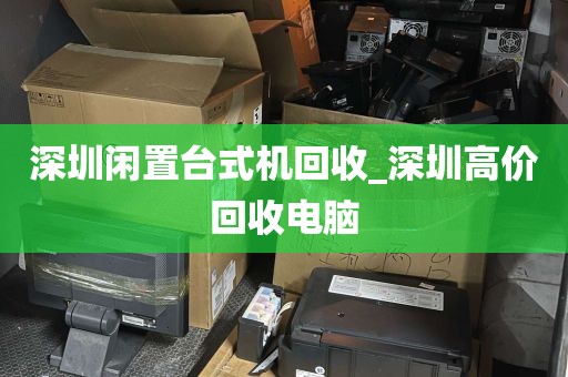 深圳闲置台式机回收_深圳高价回收电脑