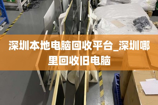 深圳本地电脑回收平台_深圳哪里回收旧电脑